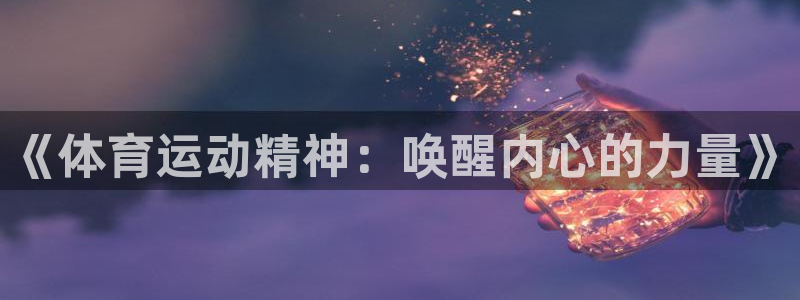 佛山市南海领航国际机电仪器有限公司：《体育运动精神：唤醒内心的力量》