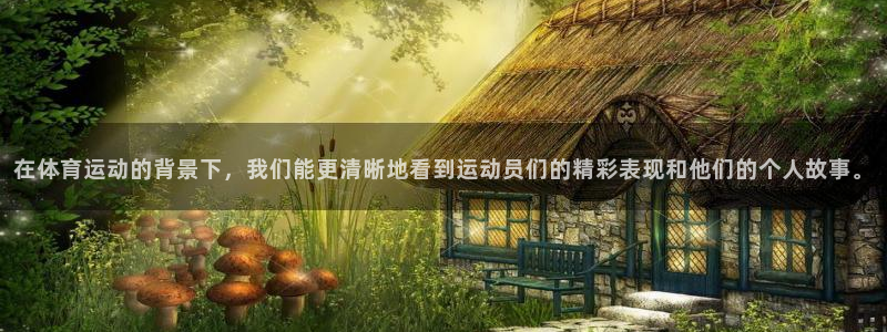 意昂体育：在体育运动的背景下，我们能更清晰地看到运动员们的精彩表现和他们的个人故