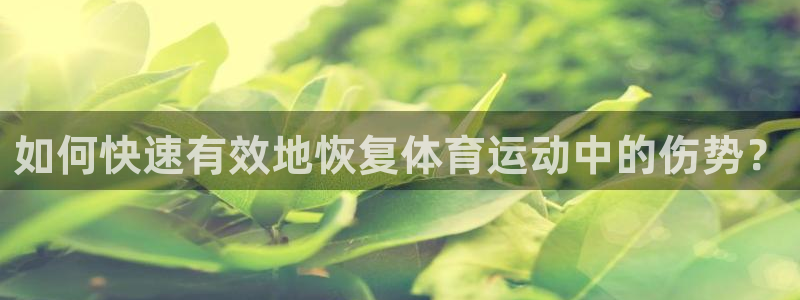 领航国际vk：如何快速有效地恢复体育运动中的伤势？