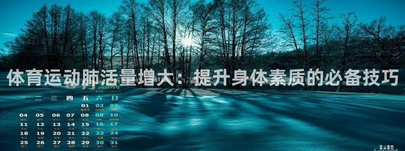 领航国际2注册：体育运动肺活量增大：提升身体素质的必备技巧