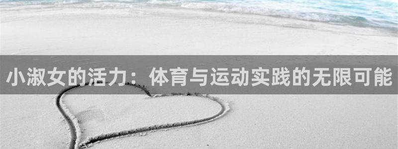领航国际体育注册登录入口：小淑女的活力：体育与运动实践的无限可能