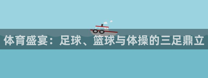 意昂体育官网：体育盛宴：足球、篮球与体操的三足鼎立
