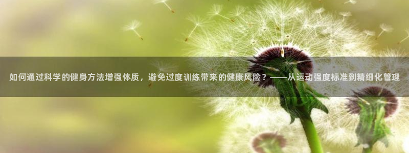 领航国际体育和杏耀是哪个公司的：如何通过科学的健身方法增强体质，避免过度训练带来