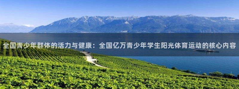 意昂代理：全国青少年群体的活力与健康：全国亿万青少年学生阳光体育运动的核心内容
