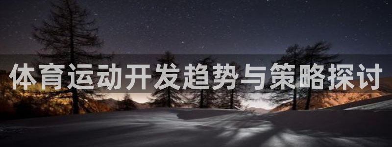 意昂官网注册：体育运动开发趋势与策略探讨